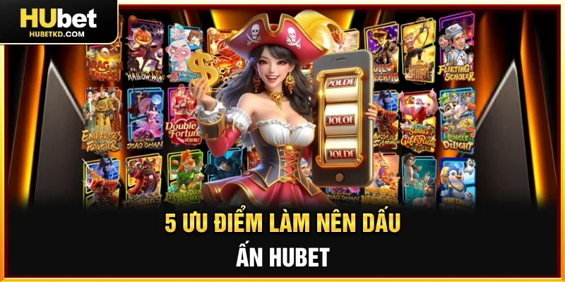 5 ưu điểm làm nên dấu ấn HUBET