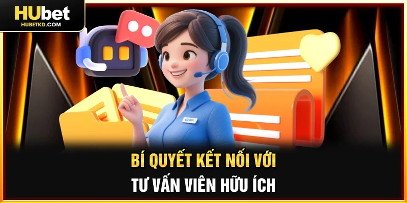 Bí quyết kết nối với tư vấn viên hữu ích