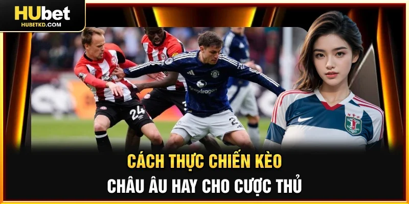 Cách thực chiến Kèo châu Âu hay cho cược thủ