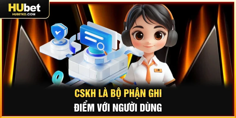 CSKH là bộ phận ghi điểm với người dùng