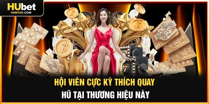 Hội viên cực kỳ thích quay hũ tại thương hiệu này