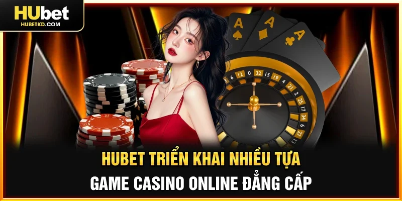 HUBET triển khai nhiều tựa game Casino online đẳng cấp