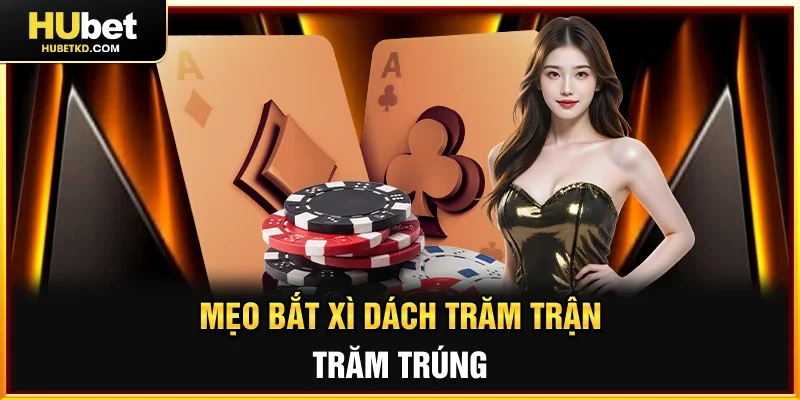 Mẹo bắt Xì dách trăm trận trăm trúng