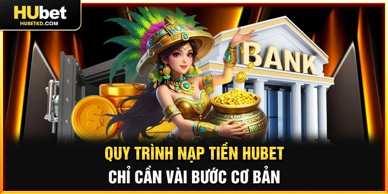 Quy trình Nạp tiền HUBET chỉ cần vài bước cơ bản 