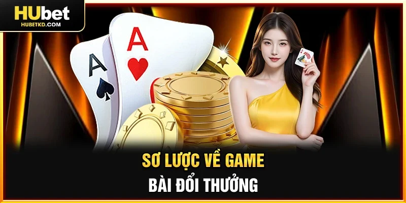 Sơ lược về Game bài đổi thưởng