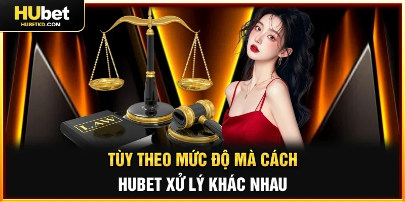Tùy theo mức độ mà cách HUBET xử lý khác nhau