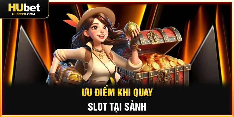 Ưu điểm khi quay slot tại sảnh